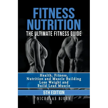 Fitness Nutrition: The Ultimate Fitness Guide: Health, Fitness, Nutrition and Muscle Building - Lose Weight and Build Lean Muscle