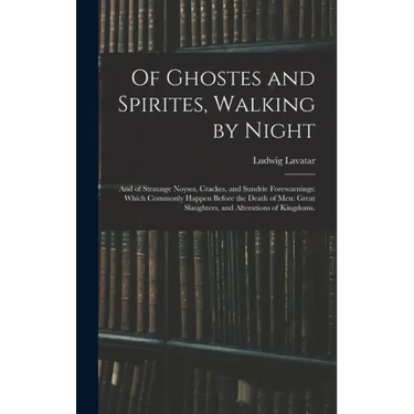 Of Ghostes and Spirites, Walking by Night: and of Straunge Noyses, Crackes, and Sundrie Forewarnings: Which Commonly Happen Before the Death of Men: G