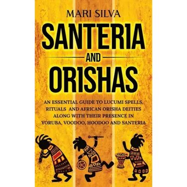 Santeria and Orishas: An Essential Guide to Lucumi Spells, Rituals and African Orisha Deities along with Their Presence in Yoruba, Voodoo, H