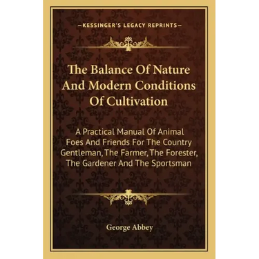 The Balance Of Nature And Modern Conditions Of Cultivation: A Practical Manual Of Animal Foes And Friends For The Country Gentleman, The Farmer, The F