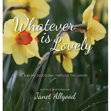Whatever is Lovely: A 40-Day Devotional Through the Garden