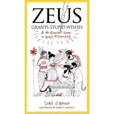 Zeus Grants Stupid Wishes: A No-Bullshit Guide to World Mythology