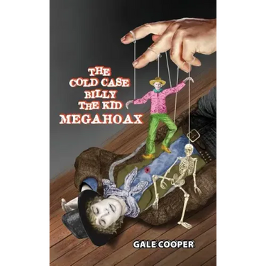 The Cold Case Billy the Kid Megahoax: The Plot to Steal Billy the Kid's Identity and to Defame Sheriff Pat Garrett as a Murderer