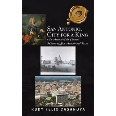 San Antonio, City for a King: An Account of the Colonial History of San Antonio and Texas