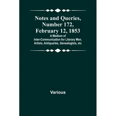Notes and Queries, Number 172, February 12, 1853; A Medium of Inter-communication for Literary Men, Artists, Antiquaries, Genealogists, etc