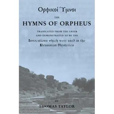 The Mystical Hymns of Orpheus: The Invocations used in the Eleusinian Mysteries