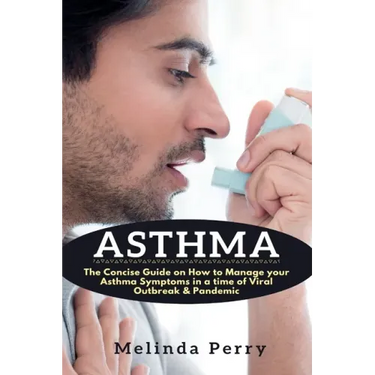 Asthma: The Concise Guide on How to Manage your Asthma Symptoms in a time of Viral Outbreak & Pandemic