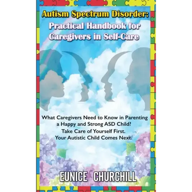Autism Spectrum Disorder: Practical Handbook for Caregivers in Self-Care: What caregivers need to know in parenting a Happy and Strong ASD Child