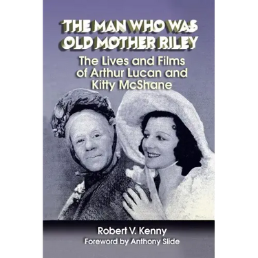 The Man Who Was Old Mother Riley - The Lives and Films of Arthur Lucan and Kitty McShane
