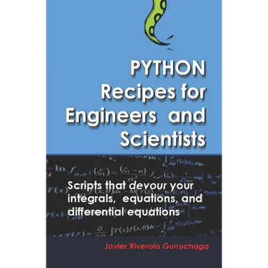 Python Recipes for Engineers and Scientists: Scripts That Devour Your Integrals, Equations, Differential Equations, and Interpolations!