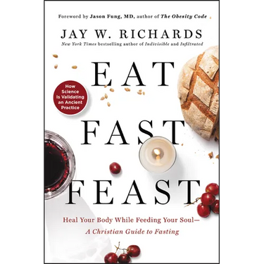 Eat, Fast, Feast: Heal Your Body While Feeding Your Soul--A Christian Guide to Fasting