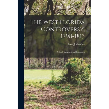 The West Florida Controversy, 1798-1813; a Study in American Diplomacy