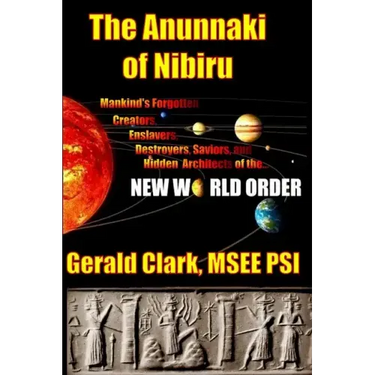 The Anunnaki of Nibiru: Mankind's Forgotten Creators, Enslavers, Saviors, and Hidden Architects of the New World Order