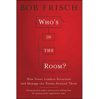 Who's in the Room?: How Great Leaders Structure and Manage the Teams Around Them