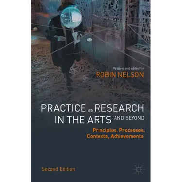 Practice as Research in the Arts (and Beyond): Principles, Processes, Contexts, Achievements