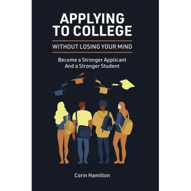 Applying to College without Losing Your Mind: Become a Stronger Applicant and a Stronger Student