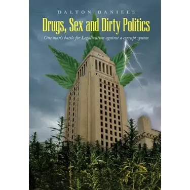 Drugs, Sex and Dirty Politics: One man's battle for Legalization against a corrupt system