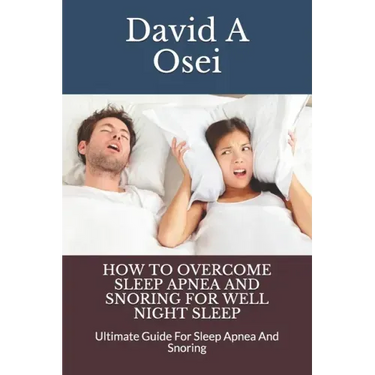 How to Overcome Sleep Apnea and Snoring for Well Night Sleep: Ultimate Guide For Sleep Apnea And Snoring