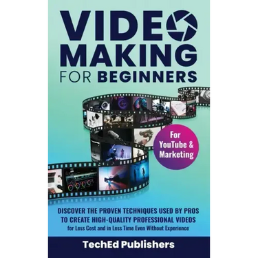 Video Making for Beginners: Discover the Proven Techniques Used by Pros to Create High-Quality Professional Videos for Less Cost and in Less Time Even