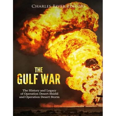 The Gulf War: The History and Legacy of Operation Desert Shield and Operation Desert Storm