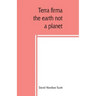 Terra firma: the earth not a planet, proved from scripture, reason and fact
