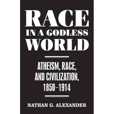 Race in a Godless World: Atheism, Race, and Civilization, 1850-1914
