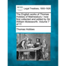 The English Works of Thomas Hobbes of Malmesbury / Now First Collected and Edited by Sir William Molesworth. Volume 7 of 11