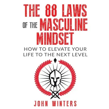 The 88 Laws Of The Masculine Mindset: How To Elevate Your Life To The Next Level