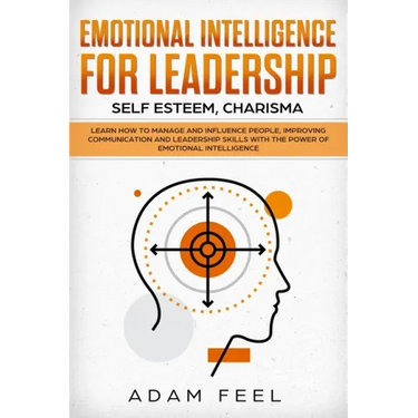 Emotional Intelligence for Leadership: Learn How to Manage and Influence People, Improving Communication and Leadership Skills with The Power of Emoti