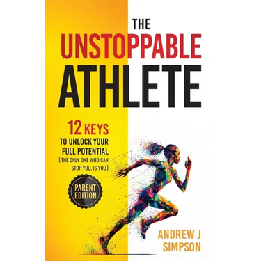 The Unstoppable Athlete (Parent Edition): 12 Keys To Unlock Your Full Potential: Mindset, Confidence, & Peak Performance Habits for Teen and College A