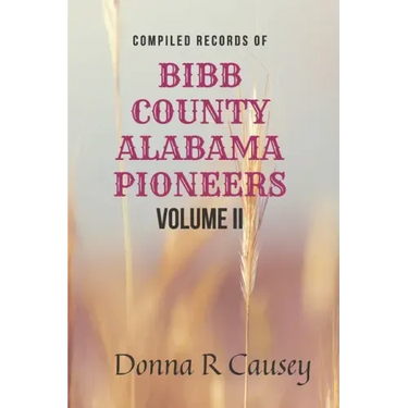 Compiled records of BIBB COUNTY, ALABAMA PIONEERS VOLUME II: Biographies Genealogy Reports Notes and Records