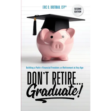 Don't Retire... Graduate!: Building a Path to Financial Freedom and Retirement at Any Age