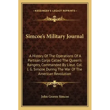 Simcoe's Military Journal: A History of the Operations of a Partisan Corps Called the Queen's Rangers, Commanded by Lieut. Col. J. G. Simcoe Duri