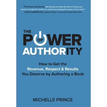 The Power of Authority: How to Get the Revenue, Respect & Results You Deserve by Authoring a Book