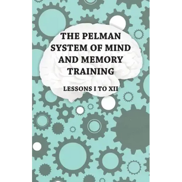 The Pelman System of Mind and Memory Training - Lessons I to XII