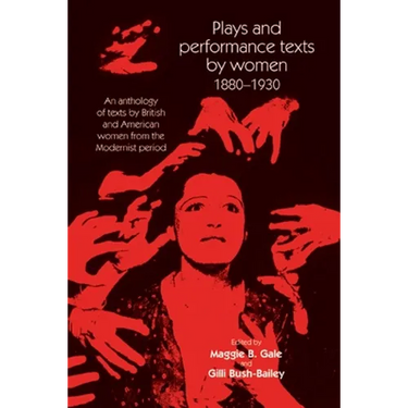 Plays and Performance Texts by Women 1880-1930: An Anthology of Plays by British and American Women from the Modernist Period