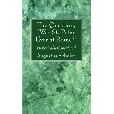The Question, "Was St. Peter Ever at Rome?"