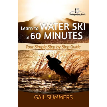 Learn to Water Ski in 60 Minutes: - Your Simple Step by Step Guide