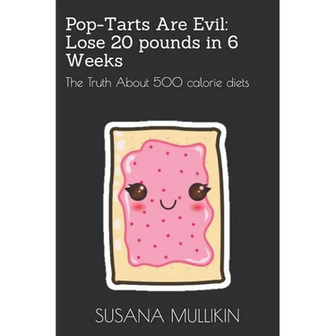 Pop-Tarts Are Evil: LOSE 20 POUNDS IN 6 WEEKS: The Truth About 500 calorie diets