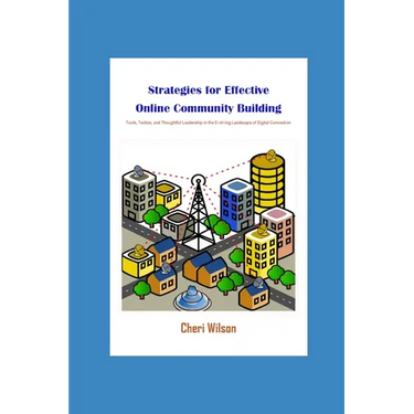 Strategies for Effective Online Community Building: Tools, Tactics, and Thoughtful Leadership in the Evolving Landscape of Digital Connection