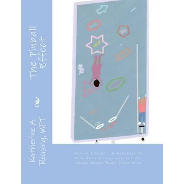 The Pinball Effect: Making Change: A Workbook to Facilitate Change and End the Shame Blame Rage Connection