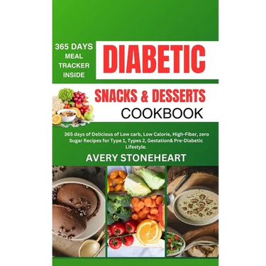 Diabetic Snacks and Desserts Cookbook: 365 Days of Delicious of Low-Carb, Low-Calorie, High-Fiber, zero sugar recipes for Type 1, Type 2, Gestational,
