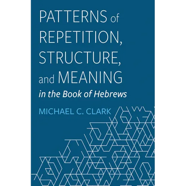 Patterns of Repetition, Structure, and Meaning in the Book of Hebrews
