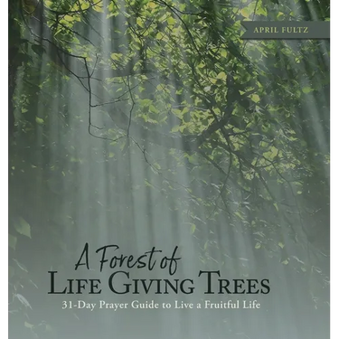 A Forest of Life Giving Trees: 31-Day Prayer Guide to Live a Fruitful Life