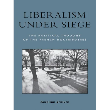 Liberalism Under Siege: The Political Thought of the French Doctrinaires