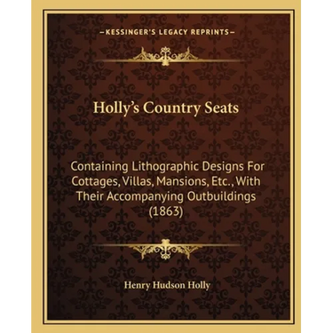 Holly's Country Seats: Containing Lithographic Designs For Cottages, Villas, Mansions, Etc., With Their Accompanying Outbuildings (1863)