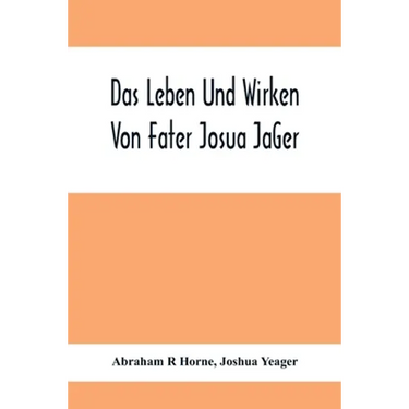 Das Leben Und Wirken Von Fater Josua JäGer: Evangelisch=Lutherischem Prediger Wie Auch Ein Ferzeichnik Seiner AmtsgeschäFte