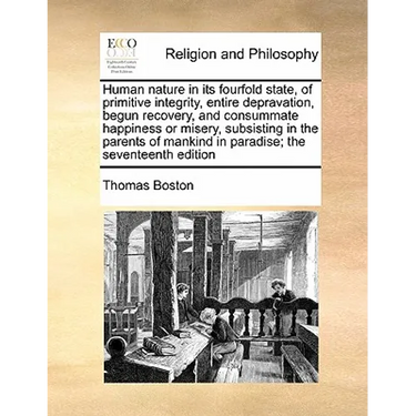 Human Nature in Its Fourfold State, of Primitive Integrity, Entire Depravation, Begun Recovery, and Consummate Happiness or Misery, Subsisting in the