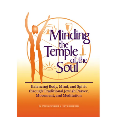 Minding the Temple of the Soul: Balancing Body, Mind & Spirit Through Traditional Jewish Prayer, Movement and Meditation