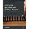 Automating Workflows with GitHub Actions: Automate software development workflows and seamlessly deploy your applications using GitHub Actions